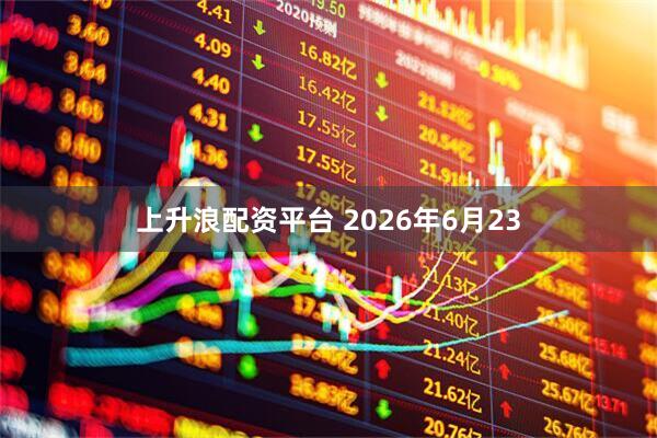 上升浪配资平台 2026年6月23