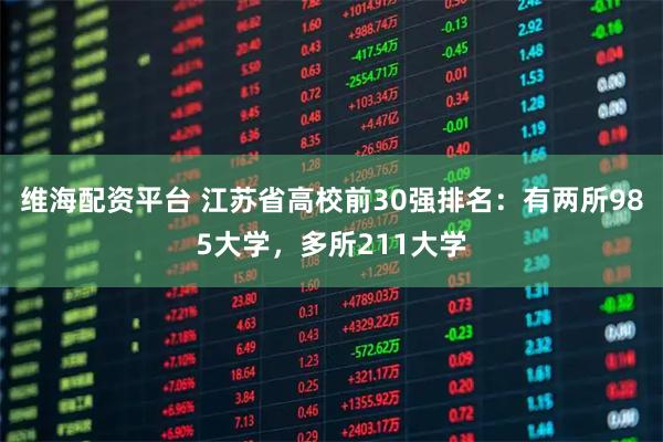 维海配资平台 江苏省高校前30强排名：有两所985大学，多所211大学