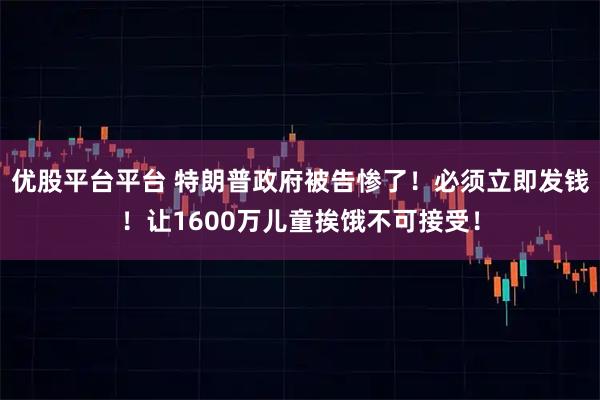 优股平台平台 特朗普政府被告惨了！必须立即发钱！让1600万儿童挨饿不可接受！