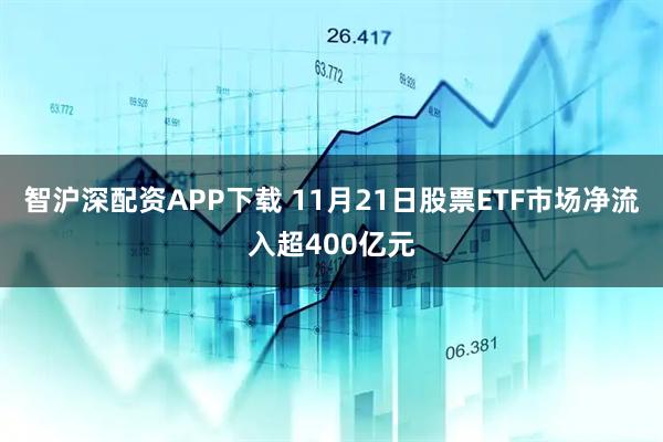 智沪深配资APP下载 11月21日股票ETF市场净流入超400亿元