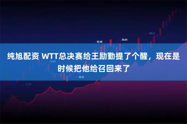 纯旭配资 WTT总决赛给王励勤提了个醒，现在是时候把他给召回来了