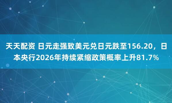 天天配资 日元走强致美元兑日元跌至156.20，日本央行2026年持续紧缩政策概率上升81.7%