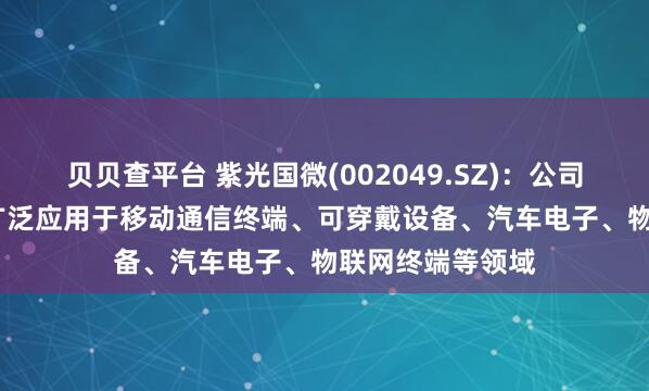 贝贝查平台 紫光国微(002049.SZ)：公司eSIM解决方案广泛应用于移动通信终端、可穿戴设备、汽车电子、物联网终端等领域