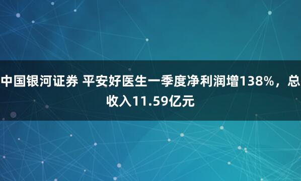 中国银河证券 平安好医生一季度净利润增138%，总收入11.59亿元